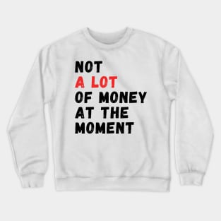 not a lot of money at the moment Crewneck Sweatshirt